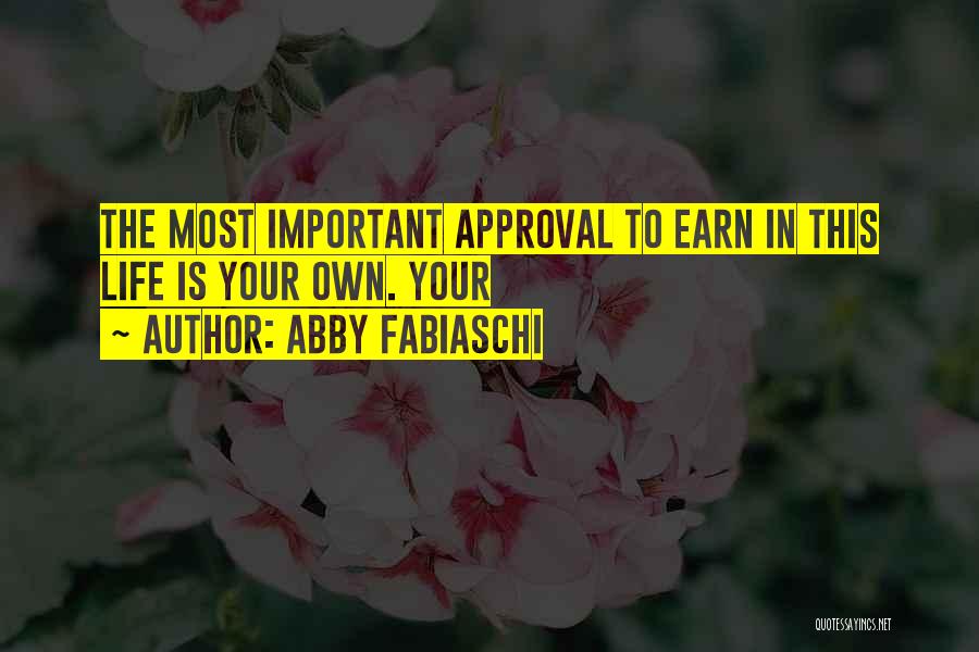 Abby Fabiaschi Quotes: The Most Important Approval To Earn In This Life Is Your Own. Your