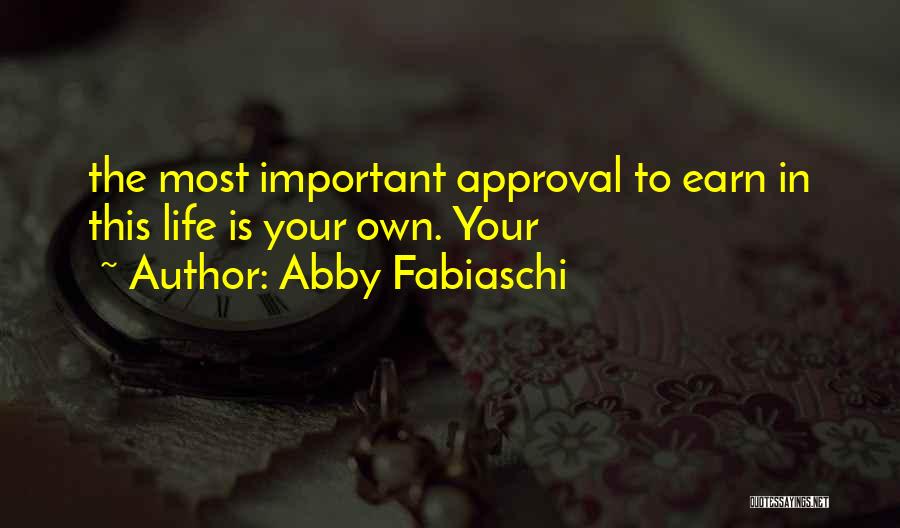 Abby Fabiaschi Quotes: The Most Important Approval To Earn In This Life Is Your Own. Your
