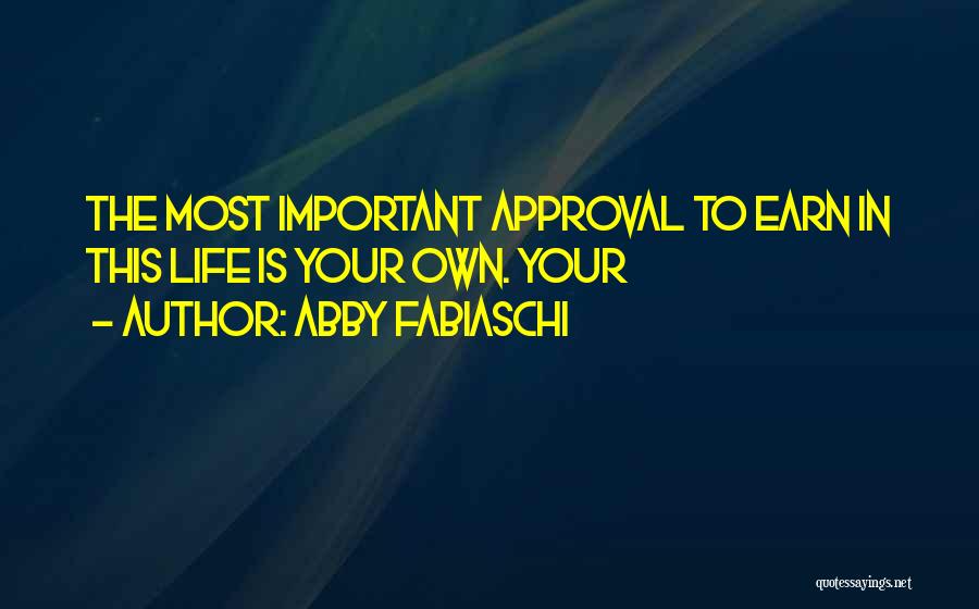 Abby Fabiaschi Quotes: The Most Important Approval To Earn In This Life Is Your Own. Your