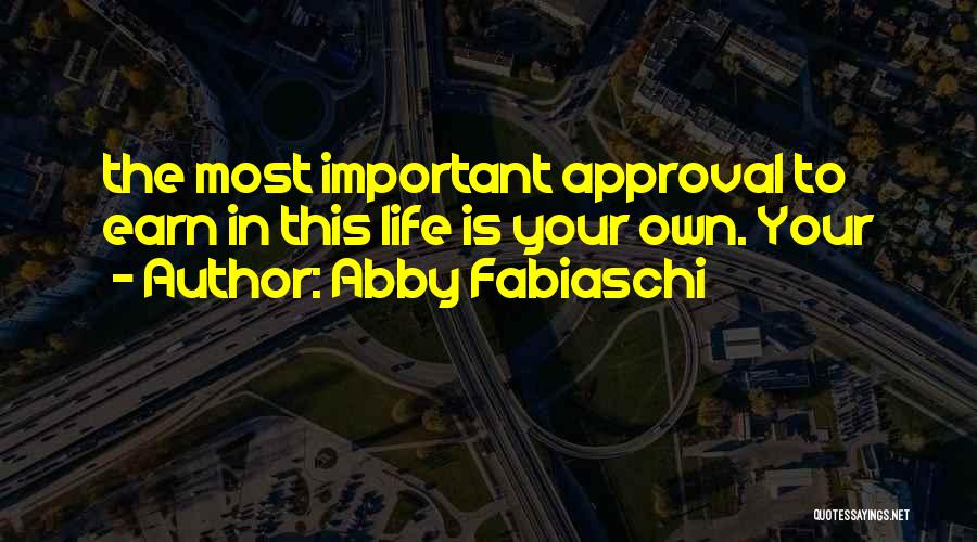 Abby Fabiaschi Quotes: The Most Important Approval To Earn In This Life Is Your Own. Your