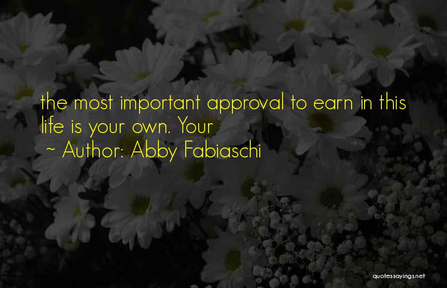 Abby Fabiaschi Quotes: The Most Important Approval To Earn In This Life Is Your Own. Your