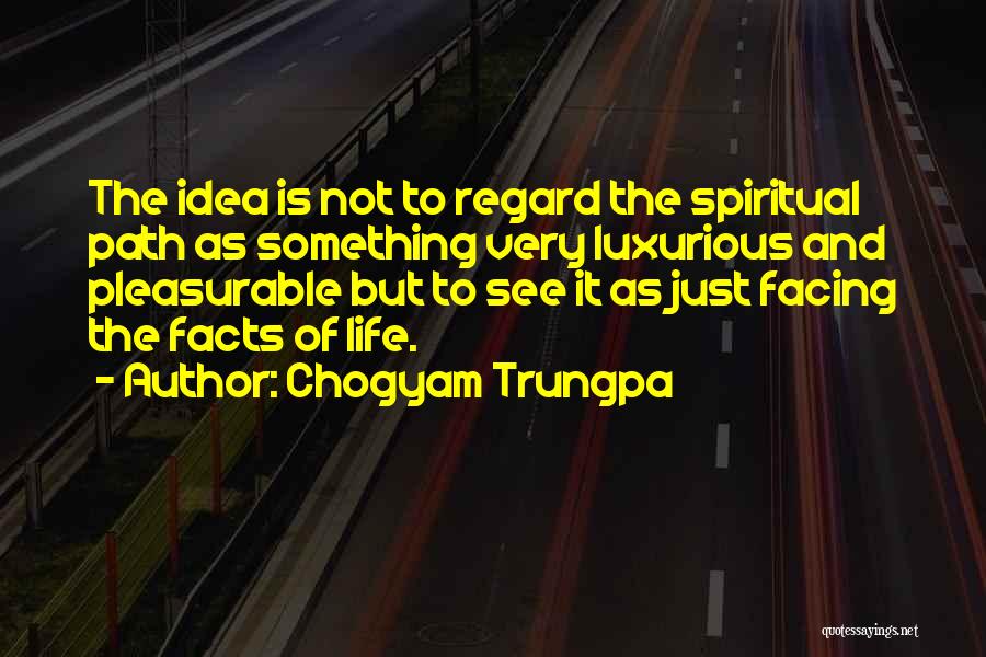 Chogyam Trungpa Quotes: The Idea Is Not To Regard The Spiritual Path As Something Very Luxurious And Pleasurable But To See It As