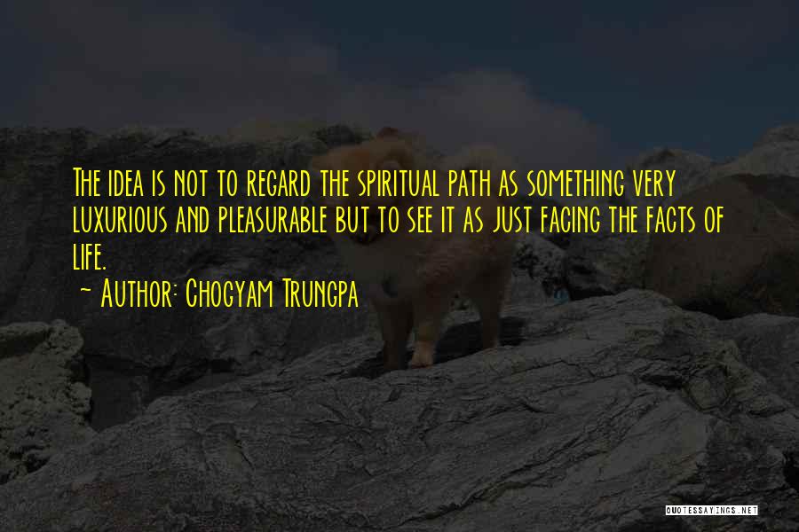 Chogyam Trungpa Quotes: The Idea Is Not To Regard The Spiritual Path As Something Very Luxurious And Pleasurable But To See It As