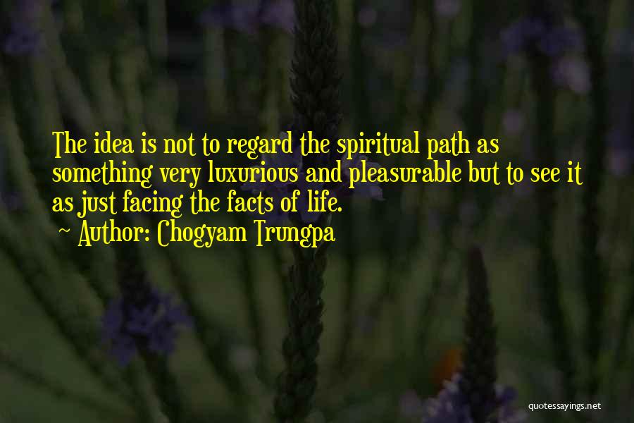 Chogyam Trungpa Quotes: The Idea Is Not To Regard The Spiritual Path As Something Very Luxurious And Pleasurable But To See It As