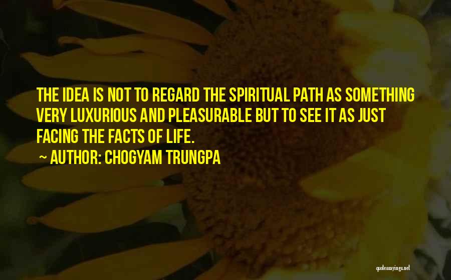 Chogyam Trungpa Quotes: The Idea Is Not To Regard The Spiritual Path As Something Very Luxurious And Pleasurable But To See It As