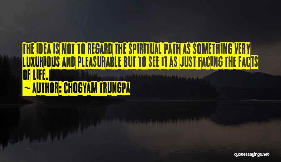 Chogyam Trungpa Quotes: The Idea Is Not To Regard The Spiritual Path As Something Very Luxurious And Pleasurable But To See It As