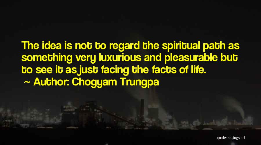 Chogyam Trungpa Quotes: The Idea Is Not To Regard The Spiritual Path As Something Very Luxurious And Pleasurable But To See It As