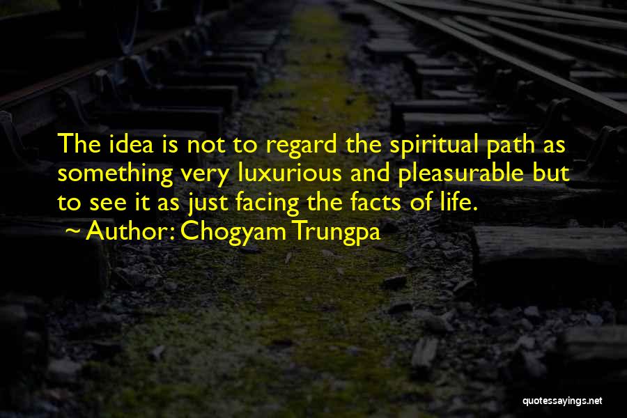 Chogyam Trungpa Quotes: The Idea Is Not To Regard The Spiritual Path As Something Very Luxurious And Pleasurable But To See It As
