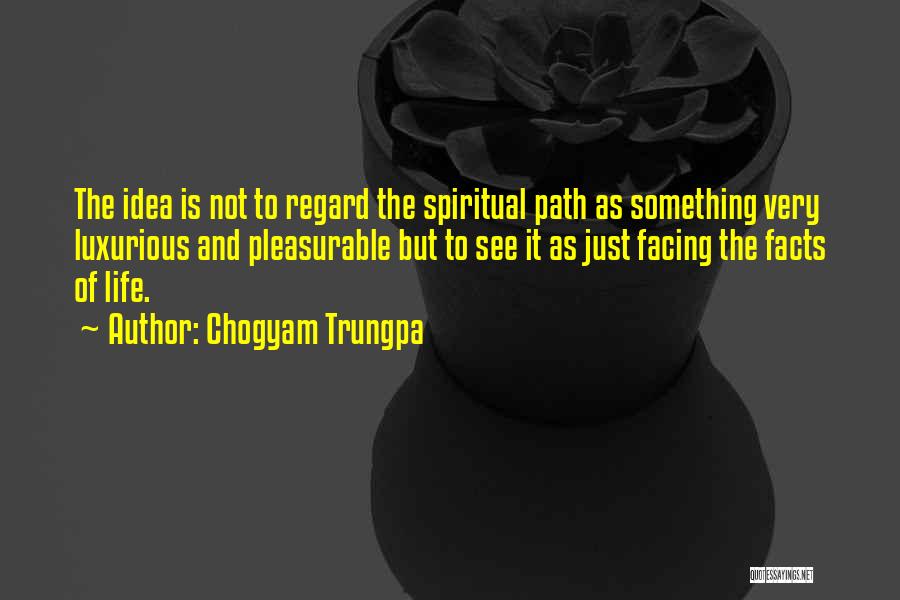 Chogyam Trungpa Quotes: The Idea Is Not To Regard The Spiritual Path As Something Very Luxurious And Pleasurable But To See It As