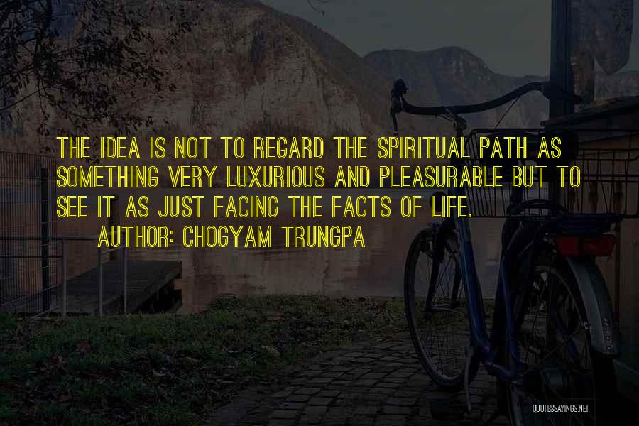 Chogyam Trungpa Quotes: The Idea Is Not To Regard The Spiritual Path As Something Very Luxurious And Pleasurable But To See It As
