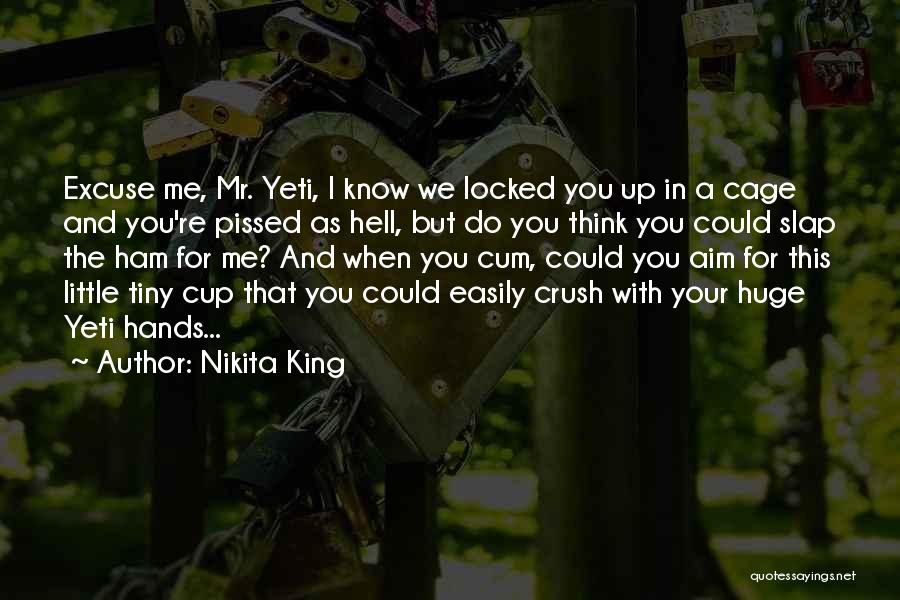 Nikita King Quotes: Excuse Me, Mr. Yeti, I Know We Locked You Up In A Cage And You're Pissed As Hell, But Do