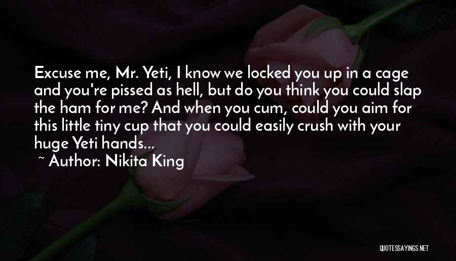 Nikita King Quotes: Excuse Me, Mr. Yeti, I Know We Locked You Up In A Cage And You're Pissed As Hell, But Do