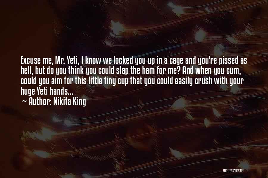Nikita King Quotes: Excuse Me, Mr. Yeti, I Know We Locked You Up In A Cage And You're Pissed As Hell, But Do