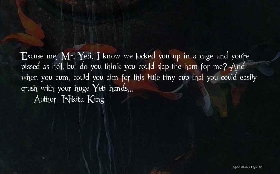 Nikita King Quotes: Excuse Me, Mr. Yeti, I Know We Locked You Up In A Cage And You're Pissed As Hell, But Do