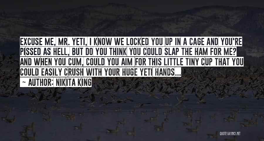 Nikita King Quotes: Excuse Me, Mr. Yeti, I Know We Locked You Up In A Cage And You're Pissed As Hell, But Do