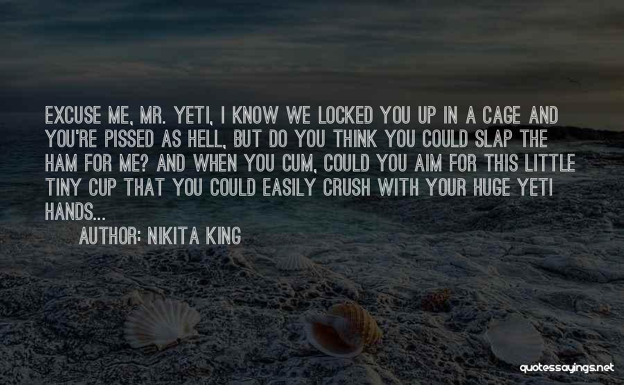 Nikita King Quotes: Excuse Me, Mr. Yeti, I Know We Locked You Up In A Cage And You're Pissed As Hell, But Do