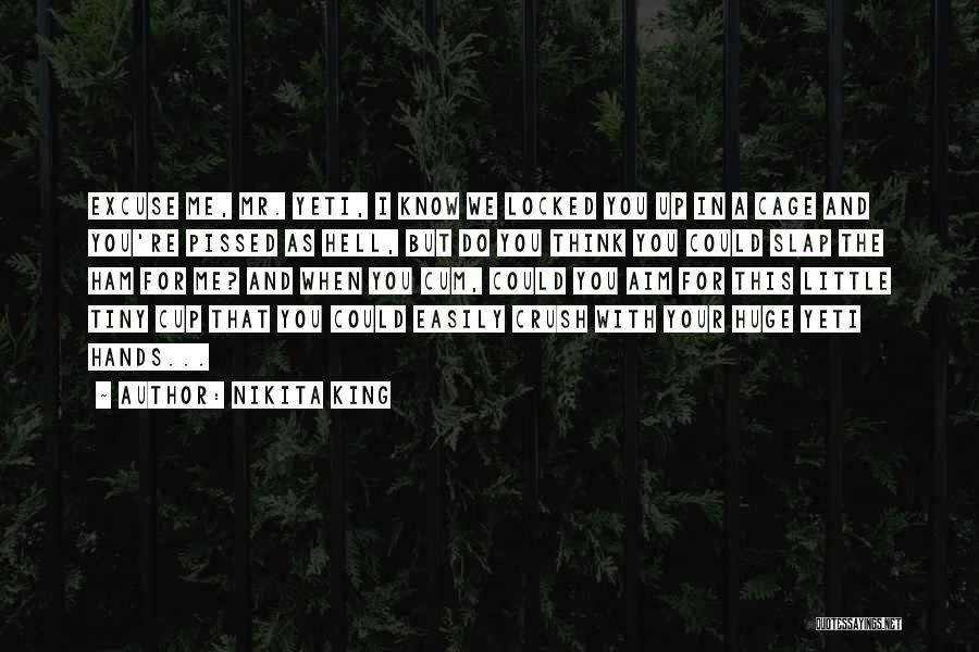 Nikita King Quotes: Excuse Me, Mr. Yeti, I Know We Locked You Up In A Cage And You're Pissed As Hell, But Do