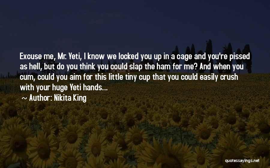 Nikita King Quotes: Excuse Me, Mr. Yeti, I Know We Locked You Up In A Cage And You're Pissed As Hell, But Do