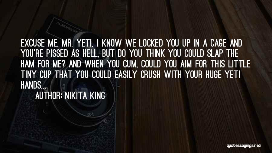 Nikita King Quotes: Excuse Me, Mr. Yeti, I Know We Locked You Up In A Cage And You're Pissed As Hell, But Do