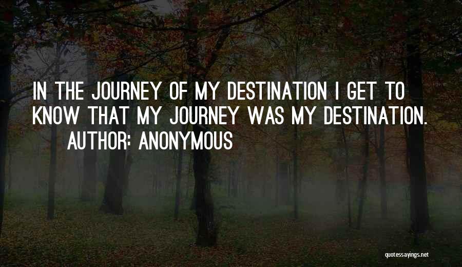 Anonymous Quotes: In The Journey Of My Destination I Get To Know That My Journey Was My Destination.