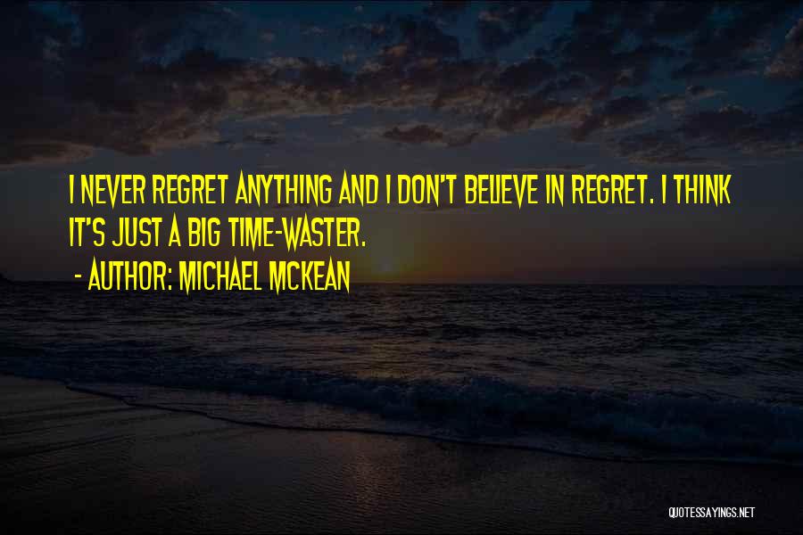 Michael McKean Quotes: I Never Regret Anything And I Don't Believe In Regret. I Think It's Just A Big Time-waster.