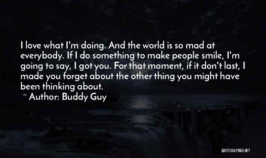 Buddy Guy Quotes: I Love What I'm Doing. And The World Is So Mad At Everybody. If I Do Something To Make People