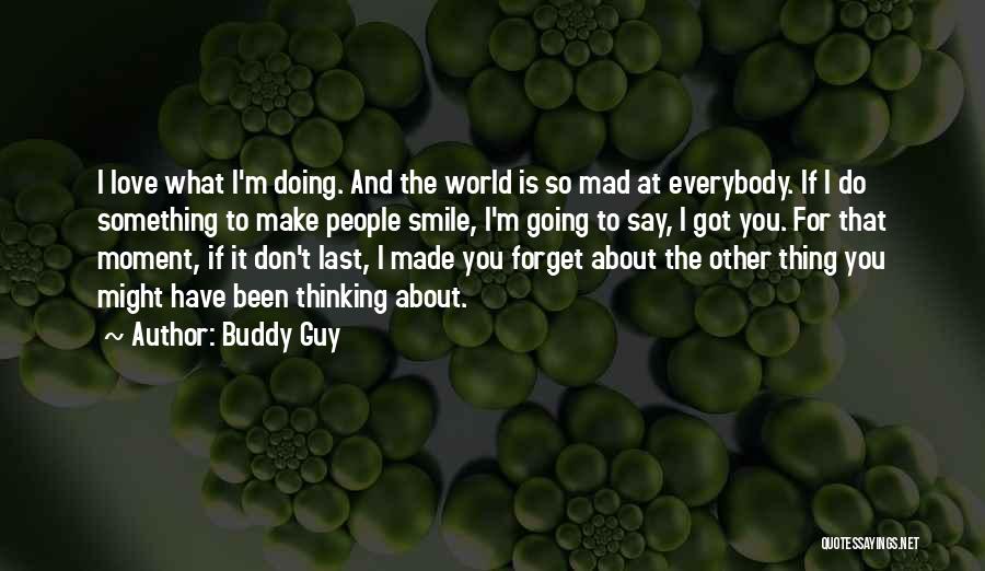 Buddy Guy Quotes: I Love What I'm Doing. And The World Is So Mad At Everybody. If I Do Something To Make People