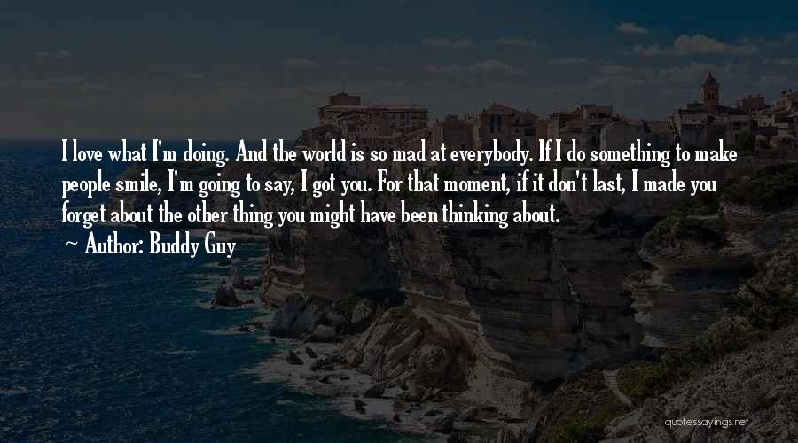 Buddy Guy Quotes: I Love What I'm Doing. And The World Is So Mad At Everybody. If I Do Something To Make People