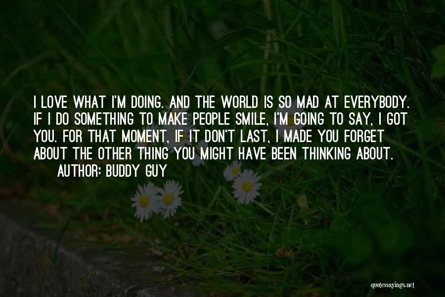 Buddy Guy Quotes: I Love What I'm Doing. And The World Is So Mad At Everybody. If I Do Something To Make People