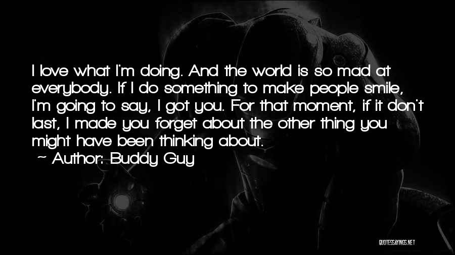 Buddy Guy Quotes: I Love What I'm Doing. And The World Is So Mad At Everybody. If I Do Something To Make People