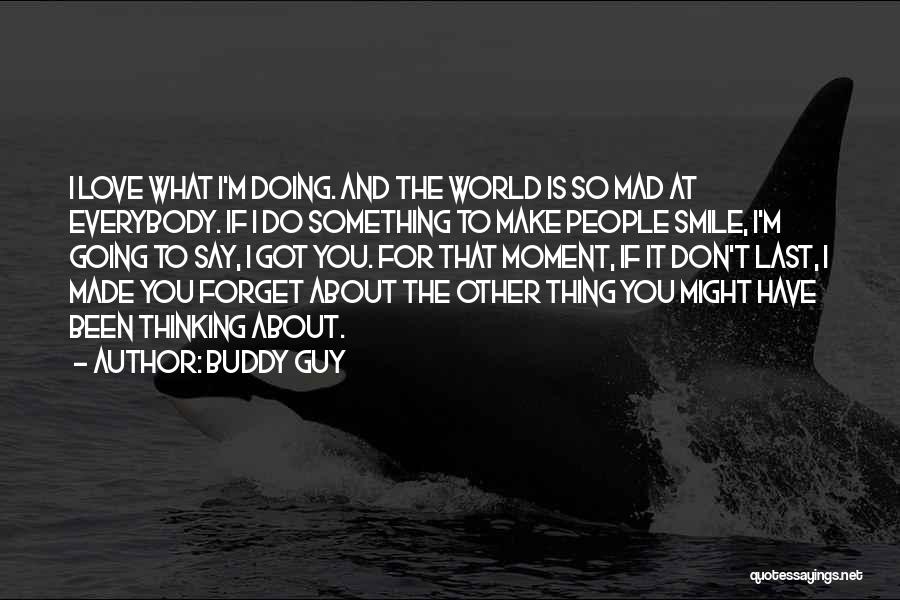 Buddy Guy Quotes: I Love What I'm Doing. And The World Is So Mad At Everybody. If I Do Something To Make People