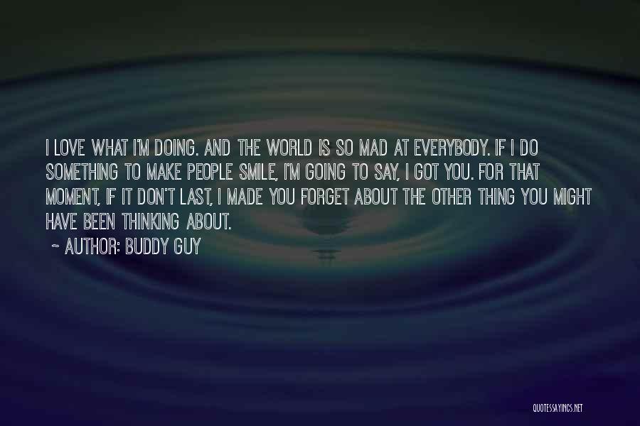 Buddy Guy Quotes: I Love What I'm Doing. And The World Is So Mad At Everybody. If I Do Something To Make People