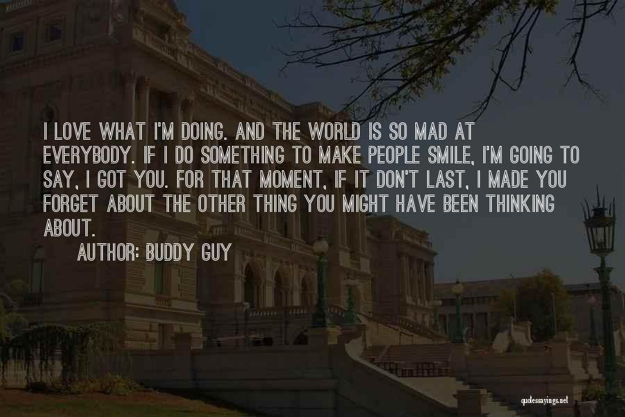 Buddy Guy Quotes: I Love What I'm Doing. And The World Is So Mad At Everybody. If I Do Something To Make People