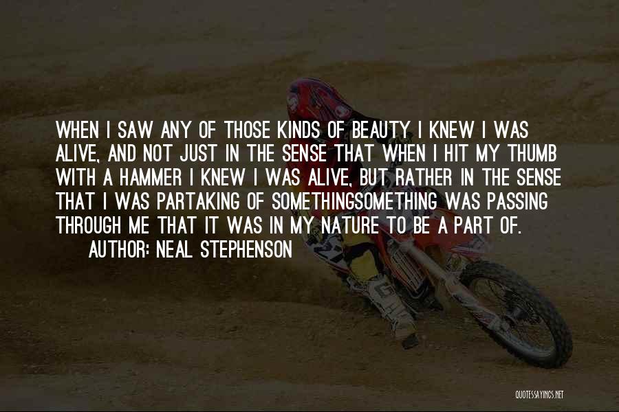 Neal Stephenson Quotes: When I Saw Any Of Those Kinds Of Beauty I Knew I Was Alive, And Not Just In The Sense