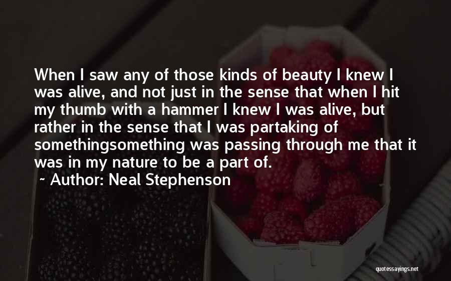 Neal Stephenson Quotes: When I Saw Any Of Those Kinds Of Beauty I Knew I Was Alive, And Not Just In The Sense