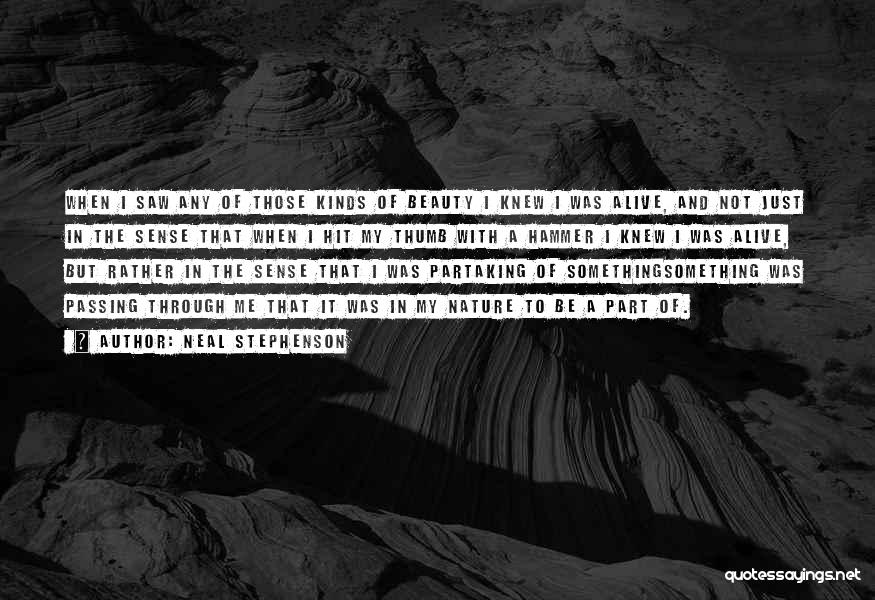 Neal Stephenson Quotes: When I Saw Any Of Those Kinds Of Beauty I Knew I Was Alive, And Not Just In The Sense
