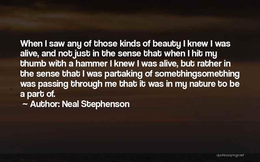 Neal Stephenson Quotes: When I Saw Any Of Those Kinds Of Beauty I Knew I Was Alive, And Not Just In The Sense