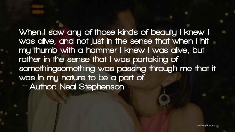 Neal Stephenson Quotes: When I Saw Any Of Those Kinds Of Beauty I Knew I Was Alive, And Not Just In The Sense