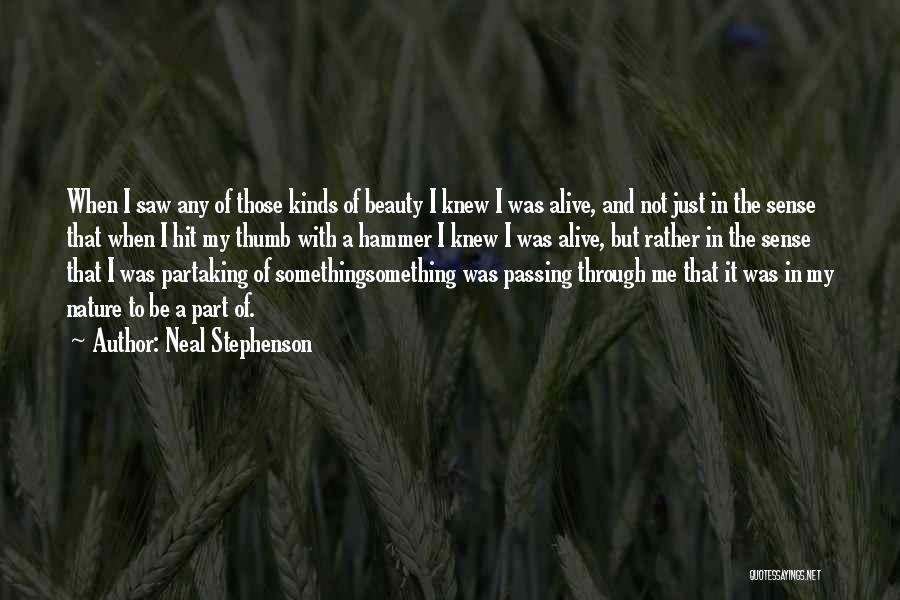 Neal Stephenson Quotes: When I Saw Any Of Those Kinds Of Beauty I Knew I Was Alive, And Not Just In The Sense