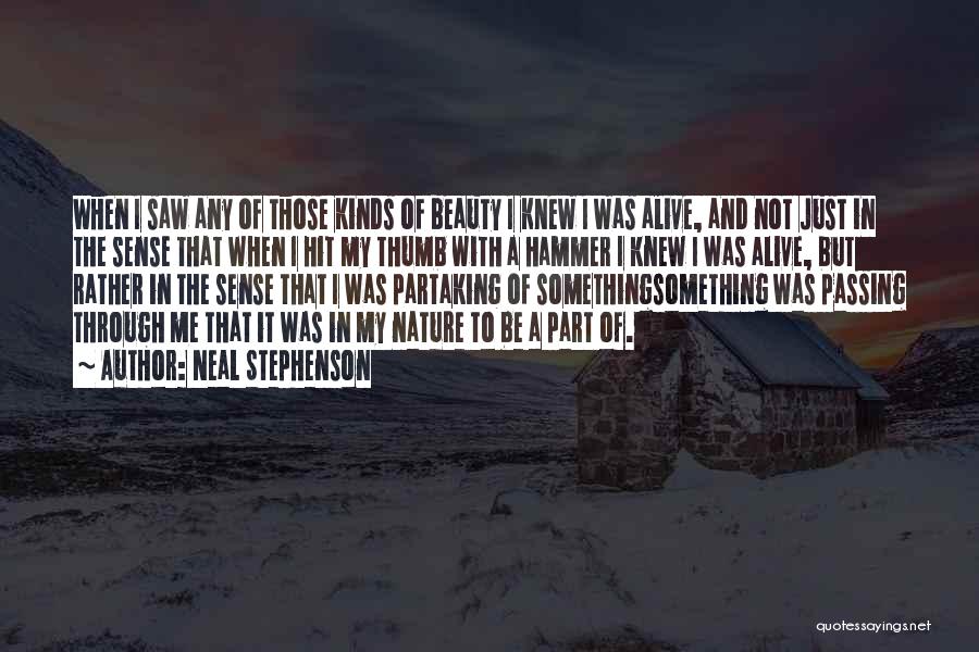 Neal Stephenson Quotes: When I Saw Any Of Those Kinds Of Beauty I Knew I Was Alive, And Not Just In The Sense
