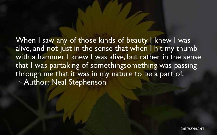 Neal Stephenson Quotes: When I Saw Any Of Those Kinds Of Beauty I Knew I Was Alive, And Not Just In The Sense