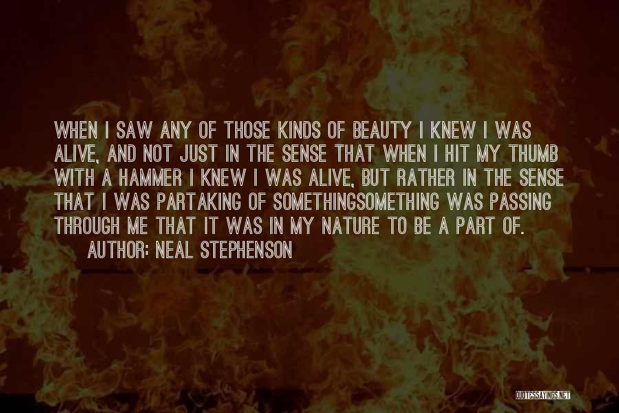 Neal Stephenson Quotes: When I Saw Any Of Those Kinds Of Beauty I Knew I Was Alive, And Not Just In The Sense