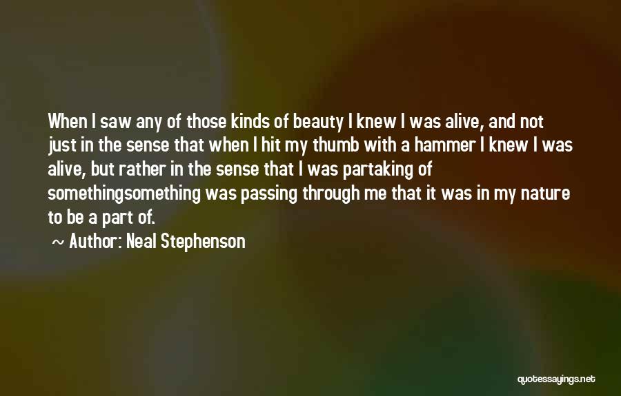 Neal Stephenson Quotes: When I Saw Any Of Those Kinds Of Beauty I Knew I Was Alive, And Not Just In The Sense
