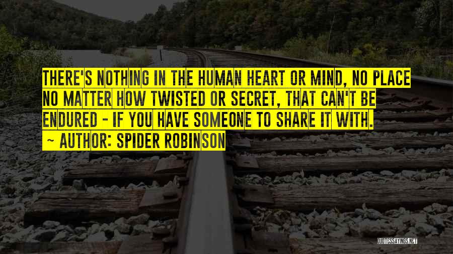 Spider Robinson Quotes: There's Nothing In The Human Heart Or Mind, No Place No Matter How Twisted Or Secret, That Can't Be Endured