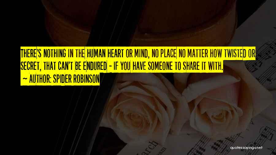 Spider Robinson Quotes: There's Nothing In The Human Heart Or Mind, No Place No Matter How Twisted Or Secret, That Can't Be Endured