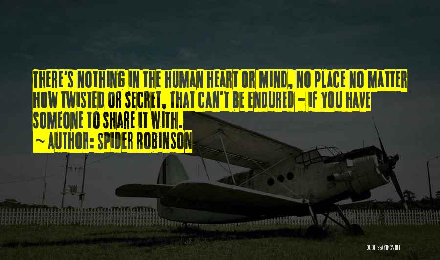 Spider Robinson Quotes: There's Nothing In The Human Heart Or Mind, No Place No Matter How Twisted Or Secret, That Can't Be Endured