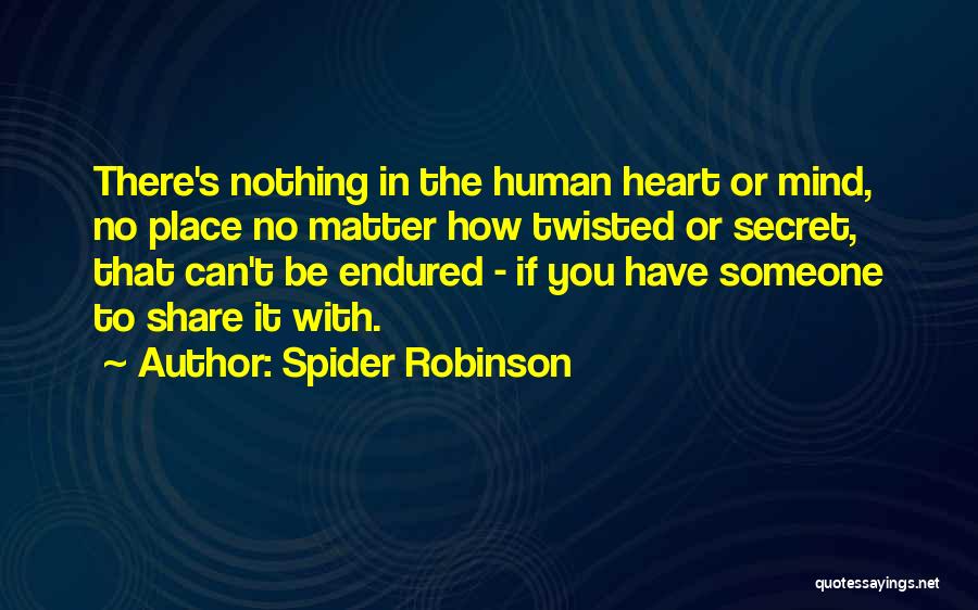 Spider Robinson Quotes: There's Nothing In The Human Heart Or Mind, No Place No Matter How Twisted Or Secret, That Can't Be Endured