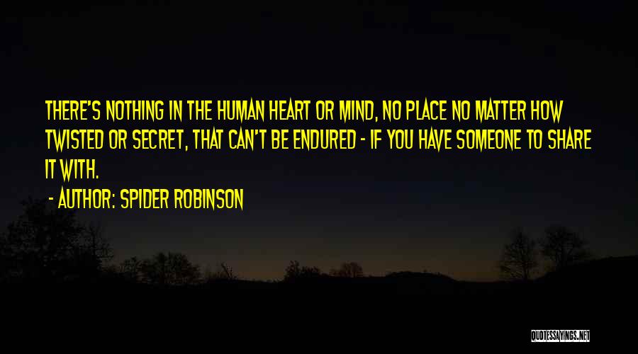 Spider Robinson Quotes: There's Nothing In The Human Heart Or Mind, No Place No Matter How Twisted Or Secret, That Can't Be Endured