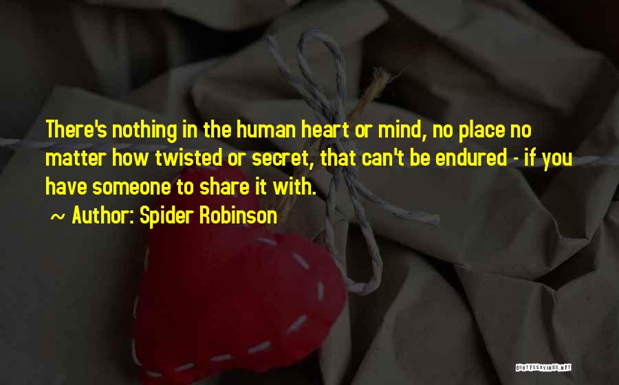 Spider Robinson Quotes: There's Nothing In The Human Heart Or Mind, No Place No Matter How Twisted Or Secret, That Can't Be Endured