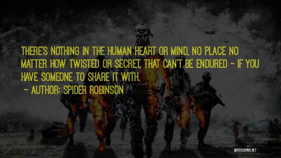 Spider Robinson Quotes: There's Nothing In The Human Heart Or Mind, No Place No Matter How Twisted Or Secret, That Can't Be Endured